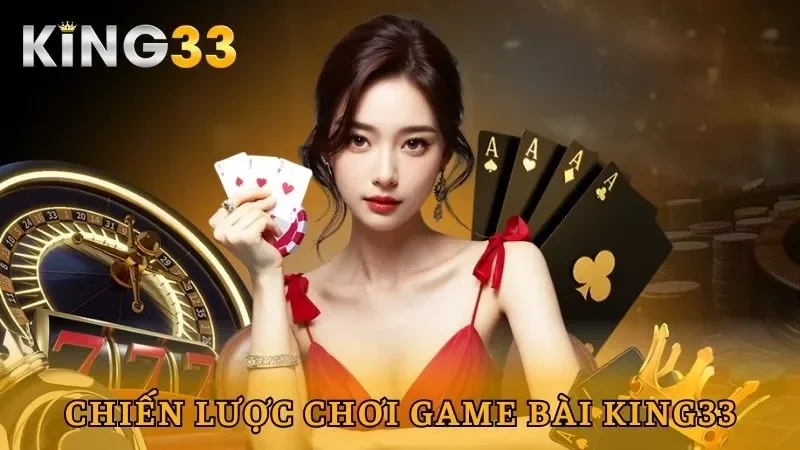 Chiến lược chơi game bài King33 thắng lớn