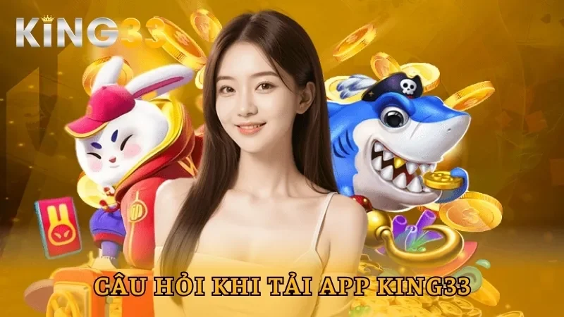 Một vài câu hỏi thường gặp khi tải app King33